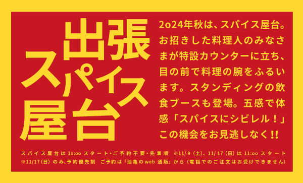 新企画！！出張スパイス屋台！！お招きした料理人のみなさま が特設カウンターに立ち、目の前で料理の腕をふるう屋台形式。スタンディングの飲食 ブースも登場して、今までにはないライブ感が味わえるまたとない機会。タイミングが 合えば、スパイスのこと、カレーのこと、疑問に思っているあれやこれやも聞けちゃうかも！？