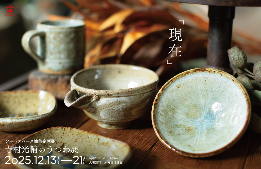 アートスペース油亀企画展　​寺村光輔のうつわ展「現在」より